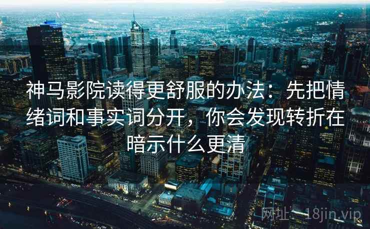 神马影院读得更舒服的办法:先把情绪词和事实词分开,你会发现转折在暗示什么更清 神马影院读得更舒服的办法:先把情绪词和事实词分开,你会发现转折在暗示什么更清