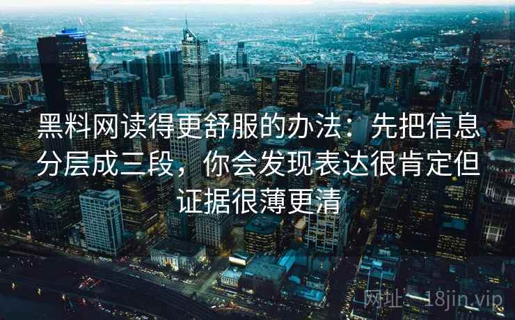 黑料网读得更舒服的办法：先把信息分层成三段，你会发现表达很肯定但证据很薄更清