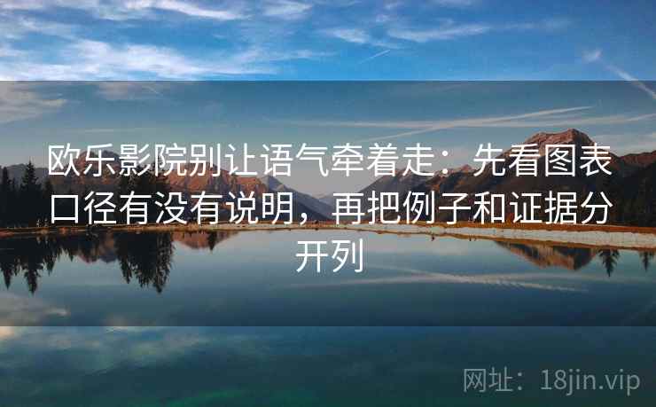 欧乐影院别让语气牵着走：先看图表口径有没有说明，再把例子和证据分开列