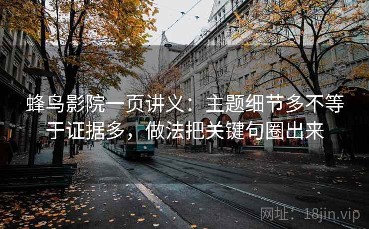 蜂鸟影院一页讲义：主题细节多不等于证据多，做法把关键句圈出来