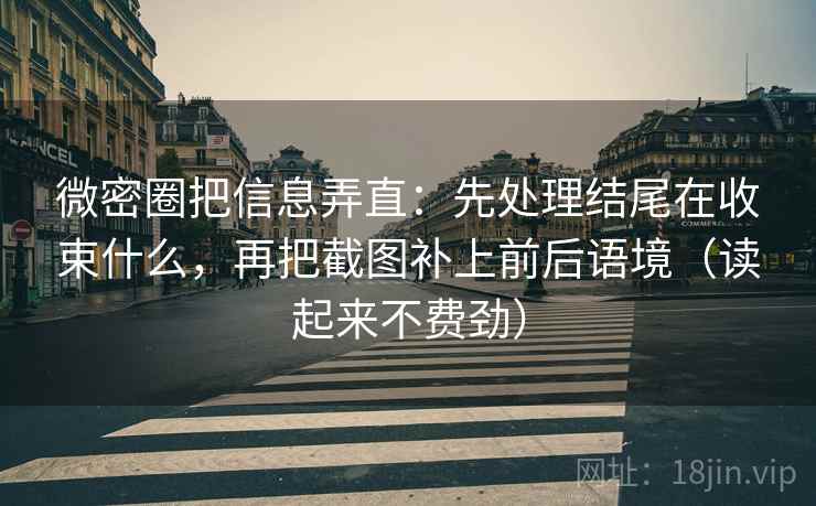 微密圈把信息弄直：先处理结尾在收束什么，再把截图补上前后语境（读起来不费劲）